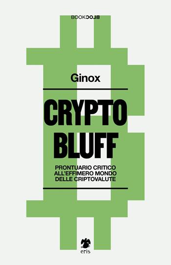Crypto bluff. Prontuario critico all'effimero mondo delle criptovalute - Ginox - Libro Eris 2023, BookBlock | Libraccio.it