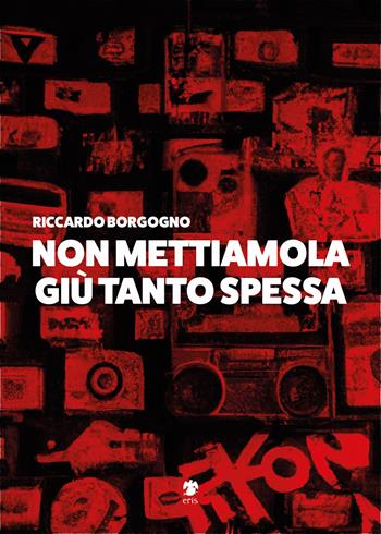 Non mettiamola giù tanto spessa - Riccardo Borgogno - Libro Eris 2023, Atropo narrativa | Libraccio.it