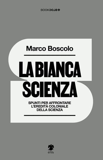 La bianca scienza. Spunti per affrontare l'eredità coloniale della scienza - Marco Boscolo - Libro Eris 2024, BookBlock | Libraccio.it