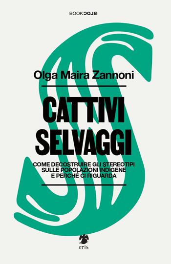 Cattivi selvaggi. Come decostruire gli stereotipi sulle popolazioni indigene e perché ci riguarda - Olga Maira Zannoni - Libro Eris 2025, BookBlock | Libraccio.it