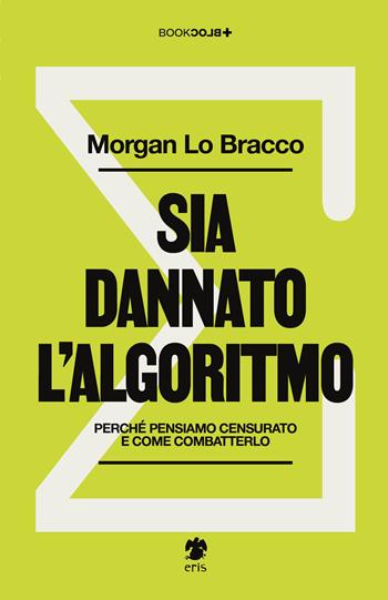 Sia dannato l'algoritmo. Perché pensiamo censurato e come combatterlo - Morgan Lo Bracco - Libro Eris 2024, BookBlock | Libraccio.it