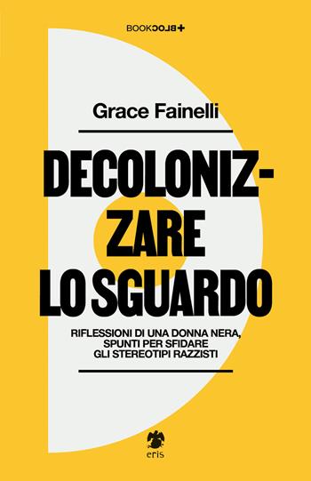 Decolonizzare lo sguardo. Riflessioni di una donna nera, spunti per sfidare gli stereotipi razzisti - Grace Fainelli - Libro Eris 2025, BookBlock | Libraccio.it
