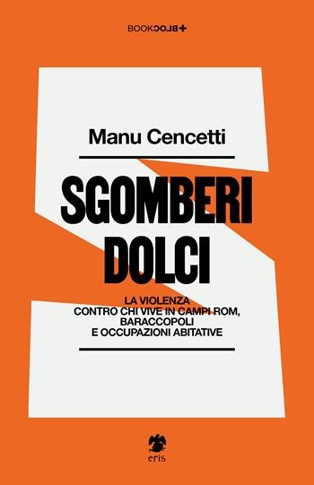 Sgomberi dolci. La violenza contro chi vive in campi Rom, baraccopoli e occupazioni abitative - Manu Cencetti - Libro Eris 2026, BookBlock | Libraccio.it
