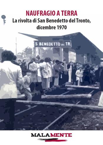 Naufragio a terra. La rivolta di San Benedetto del Tronto, dicembre 1970  - Libro Edizioni Malamente 2021 | Libraccio.it