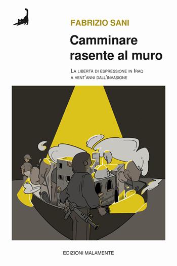 Camminare rasente al muro. La libertà di espressione in Iraq a venti anni dall'invasione - Fabrizio Sani - Libro Edizioni Malamente 2023 | Libraccio.it