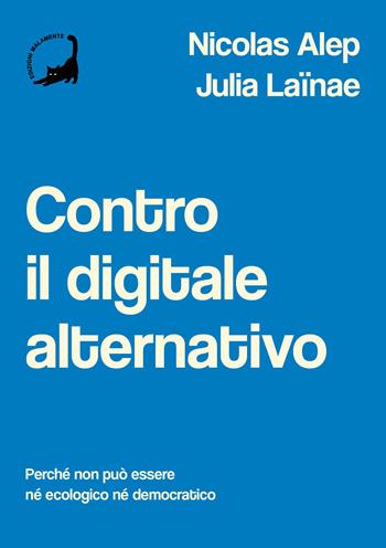 Contro il digitale alternativo. Perché non può essere né ecologico, né democratico - Nicolas Alep, Julia Laïnae - Libro Edizioni Malamente 2024 | Libraccio.it