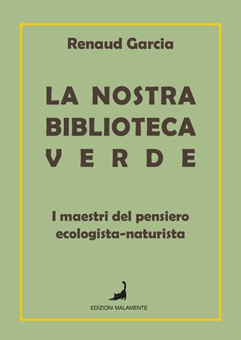 La nostra biblioteca verde. I maestri del pensiero ecologista-naturista - Garcia Renaud - Libro Edizioni Malamente 2025 | Libraccio.it