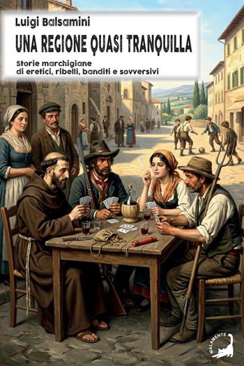 Una regione quasi tranquilla. Storie marchigiane di eretici, ribelli, banditi e sovversivi - Luigi Balsamini - Libro Edizioni Malamente 2026 | Libraccio.it
