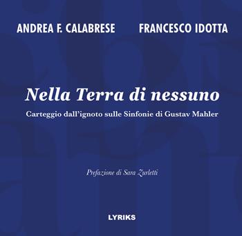 Nella Terra di nessuno. Carteggio dall'ignoto sulle Sinfonie di Gustav Mahler - Andrea Francesco Calabrese, Francesco Idotta - Libro Lyriks 2023, Iter | Libraccio.it