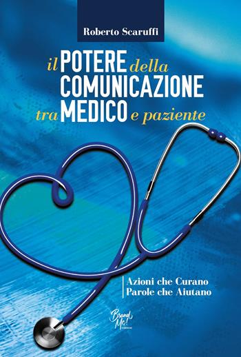 Il potere della comunicazione tra medico e paziente. Azioni che curano. Parole che aiutano - Roberto Scaruffi - Libro BrandMe 2021 | Libraccio.it