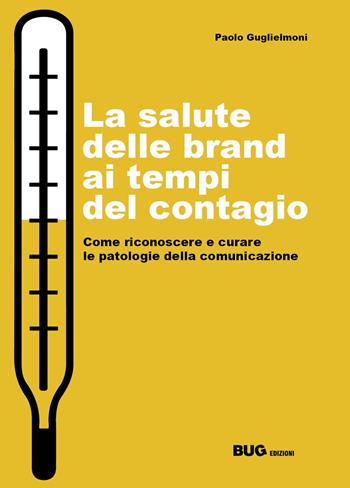 La salute delle brand ai tempi del contagio. Come riconoscere e curare le patologie della comunicazione - Paolo Guglielmoni - Libro BUG 2021, Impresa, strategia e gestione | Libraccio.it