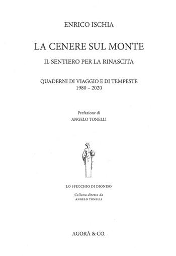 La cenere sul monte. Il sentiero per la rinascita. Quaderni di viaggio e di tempeste (1980-2020) - Enrico Ischia - Libro Agorà & Co. (Lugano) 2022, Lo specchio di Dioniso | Libraccio.it