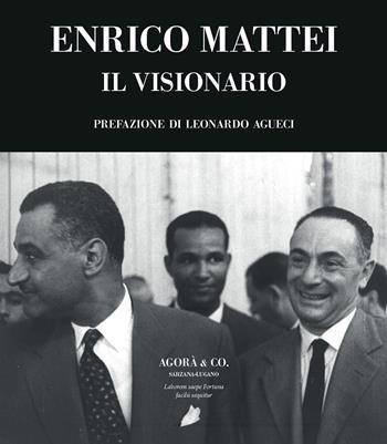 Enrico Mattei. Il visionario - Aldo Ferrara - Libro Agorà & Co. (Lugano) 2022 | Libraccio.it