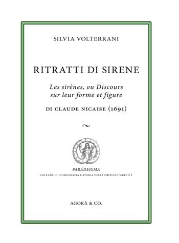 Ritratti di sirene. Les sirènes, ou Discours sur leur forme et figure di Claude Nicaise (1691) - Silvia Volterrani - Libro Agorà & Co. (Lugano) 2023, Paradeigma | Libraccio.it