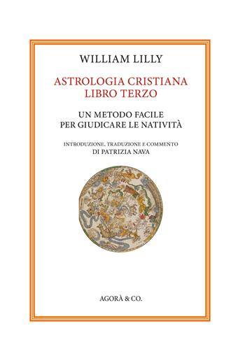 Astrologia cristiana. Vol. 3: Un metodo facile per giudicare le natività - William Lilly - Libro Agorà & Co. (Lugano) 2023 | Libraccio.it