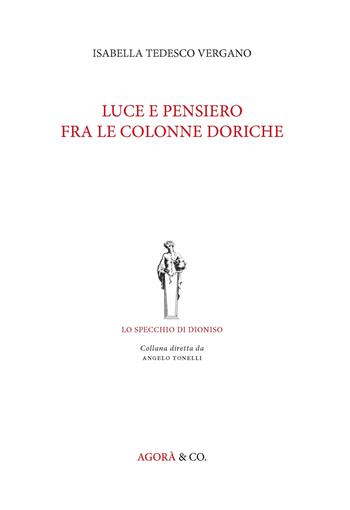 Luce e pensiero fra le colonne doriche - Isabella Tedesco Vergano - Libro Agorà & Co. (Lugano) 2023, Lo specchio di Dioniso | Libraccio.it