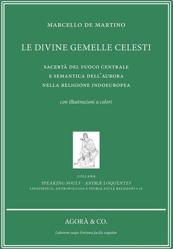 Le divine gemelle celesti. Sacertà del fuoco centrale e semantica dell'aurora nella religione indoeuropea - Marcello De Martino - Libro Agorà & Co. (Lugano) 2023, Speaking souls. Animæ loquentes | Libraccio.it