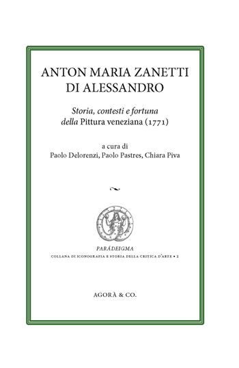 Anton Maria Zanetti di Alessandro. Storia, contesti e fortuna della Pittura veneziana (1771)  - Libro Agorà & Co. (Lugano) 2023, Paradeigma | Libraccio.it