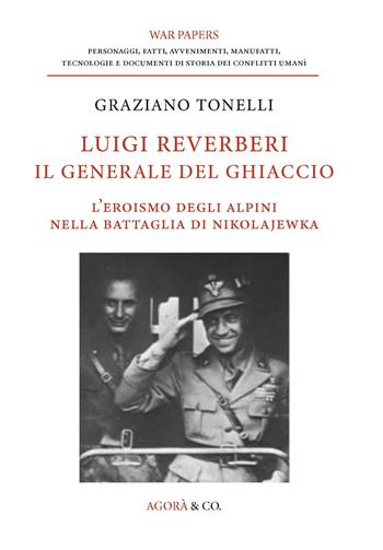 Luigi Reverberi. Il generale del ghiaccio. L'eroismo degli alpini nella battaglia di Nikolajewka - Graziano Tonelli - Libro Agorà & Co. (Lugano) 2024, War papers | Libraccio.it