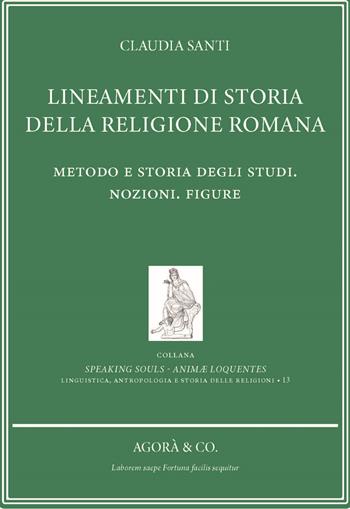 Lineamenti di storia della religione romana. Metodo e storia degli studi. Nozioni. Figure - Claudia Santi - Libro Agorà & Co. (Lugano) 2024, Speaking souls. Animæ loquentes | Libraccio.it