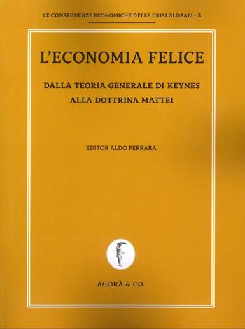 L'economia felice. Dalla teoria generale di Keynes alla dottrina Mattei - Aldo Ferrara - Libro Agorà & Co. (Lugano) 2024, Le conseguenze economiche delle crisi globali | Libraccio.it
