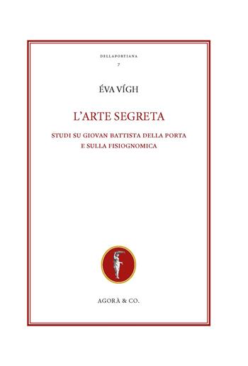 L'arte segreta. Studi su Giovan Battista Della Porta e sulla fisiognomica - Éva Vígh - Libro Agorà & Co. (Lugano) 2025, Dellaportiana. Studi e testi di filosofia naturale | Libraccio.it