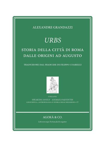 Urbs. Storia della città di Roma dalle origini ad Augusto - Alexandre Grandazzi - Libro Agorà & Co. (Lugano) 2025, Speaking souls. Animæ loquentes | Libraccio.it