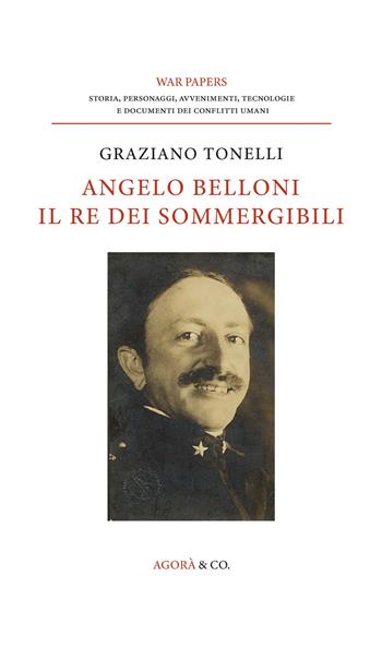 Angelo Belloni: il re dei sommergibili - Graziano Tonelli - Libro Agorà & Co. (Lugano) 2025, War papers | Libraccio.it