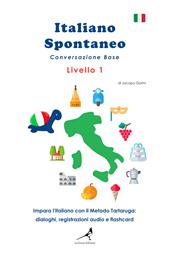 Italiano spontaneo. Livello 1. Conversazione base. Impara l'italiano con il Metodo Tartaruga: dialoghi, registrazioni audio e flashcard