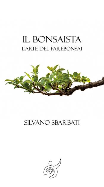Il bonsaista. L'arte di fare bonsai - Silvano Sbarbati - Libro Al3vie 2026 | Libraccio.it