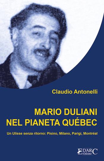 Mario Duliani nel pianeta Québec. Un Ulisse senza ritorno: Pisino, Milano, Parigi, Montréal - Claudio Antonelli - Libro Edarc 2023 | Libraccio.it