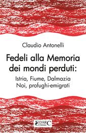 Fedeli alla memoria dei mondi perduti. Istria, Fiume, Dalmazia