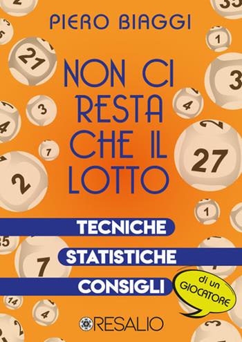 Non ci resta che il lotto. Tecniche, statistiche, consigli di un giocatore - Piero Biaggi - Libro Resalio 2021 | Libraccio.it