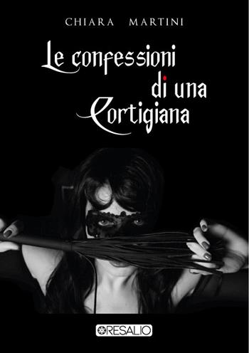 Le confessioni di una cortigiana - Chiara Martini - Libro Resalio 2021 | Libraccio.it