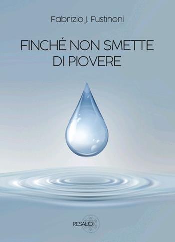 Finché non smette di piovere - Fabrizio J. Fustinoni - Libro Resalio 2023 | Libraccio.it