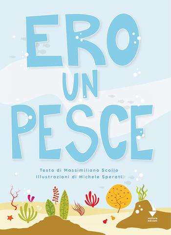 Ero un pesce. Ediz. illustrata - Massimiliano Scollo - Libro Venturaedizioni 2021, La cicala | Libraccio.it