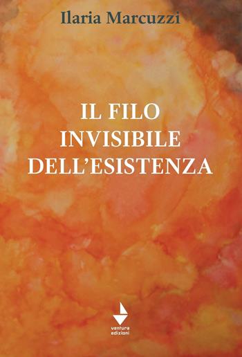 Il filo invisibile dell'esistenza - Ilaria Marcuzzi - Libro Venturaedizioni 2022, Parole madri | Libraccio.it