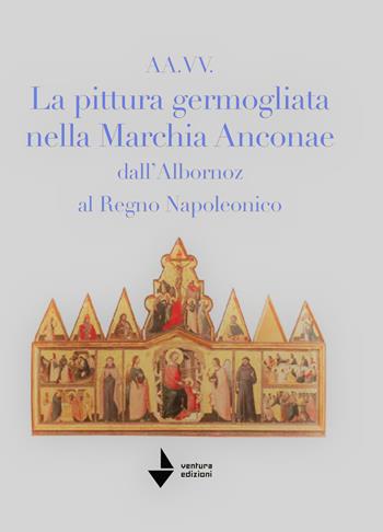 La pittura germogliata nella Marchia Anconae dall'Albornoz al Regno Napoleonico. Ediz. illustrata - Marcello Mastrosanti, Paolo Santini, Federica Lazzarini - Libro Venturaedizioni 2022, Elsa | Libraccio.it