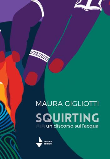 Squirting. Un discorso sull'acqua - Maura Gigliotti - Libro Venturaedizioni 2022, Parole madri | Libraccio.it