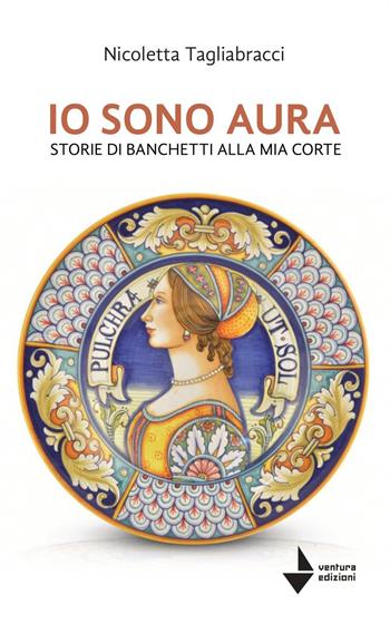 Io sono Aura. Storie di banchetti alla mia corte - Nicoletta Tagliabracci - Libro Venturaedizioni 2023, Elsa | Libraccio.it
