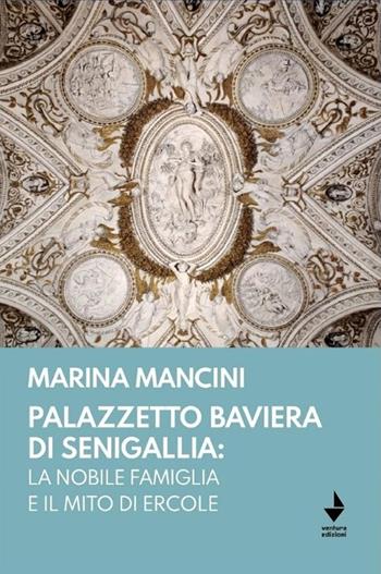 Palazzetto Baviera di Senigallia: la nobile famiglia e il mito di Ercole - Marina Mancini - Libro Venturaedizioni 2023 | Libraccio.it