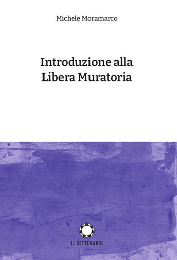 Introduzione alla Libera Muratoria - Michele Moramarco - Libro Il Settenario 2021 | Libraccio.it
