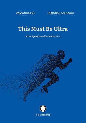 This must be ultra. Azioni performative del sentire - Valentina Cei, Claudio Lorenzoni - Libro Il Settenario 2022 | Libraccio.it