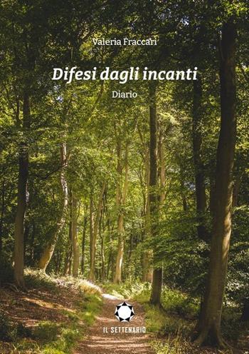 Difesi dagli incanti. Diario - Valeria Fraccari - Libro Il Settenario 2023 | Libraccio.it