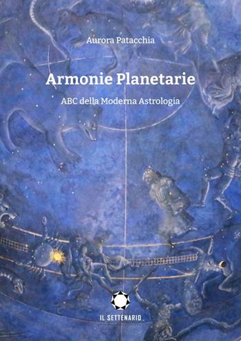 Armonie planetarie. ABC della moderna astrologia - Aurora Patacchia - Libro Il Settenario 2023 | Libraccio.it