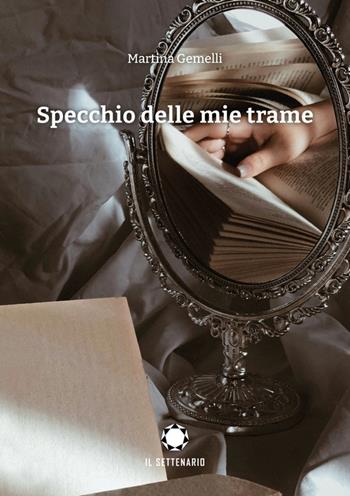 Specchio delle mie trame - Martina Gemelli - Libro Il Settenario 2025 | Libraccio.it