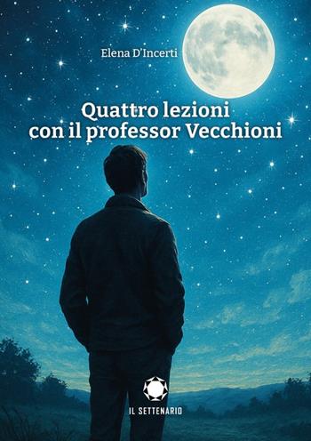 Quattro lezioni con il professor Vecchioni - Elena D'Incerti - Libro Il Settenario 2025 | Libraccio.it