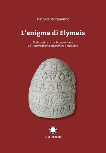 L'enigma di Elymais. Dalle ombre di un regno minore all'universalismo massonico e cristiano - Michele Moramarco - Libro Il Settenario 2026 | Libraccio.it