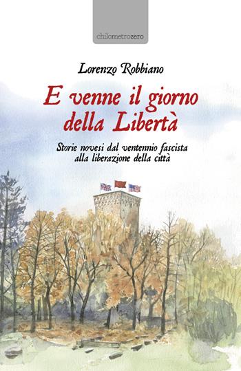 E venne il giorno della Libertà. Storie novesi dal ventennio fascista alla liberazione della città - Lorenzo Robbiano - Libro La Torretta 2023 | Libraccio.it