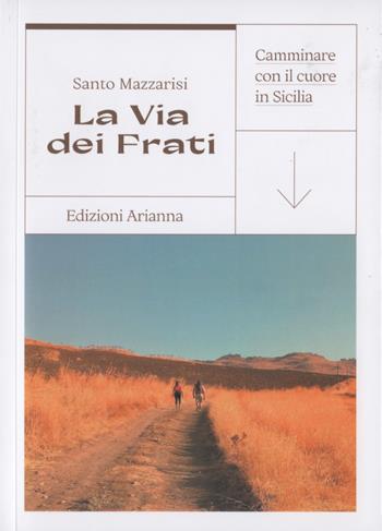 La via dei Frati. Camminare con il cuore in Sicilia - Santo Mazzarisi - Libro Arianna 2021, Eventi | Libraccio.it